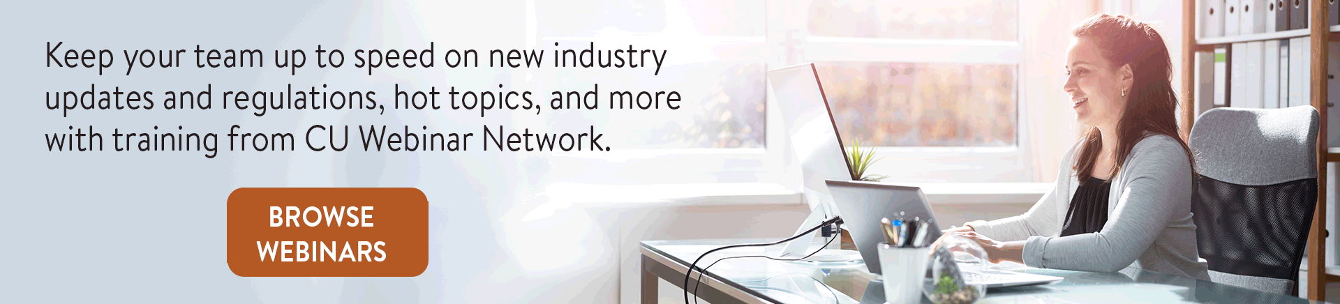 Keep your team up to speed on new industry updates and regulations, hot topics, and more with training from CU Webinar Network